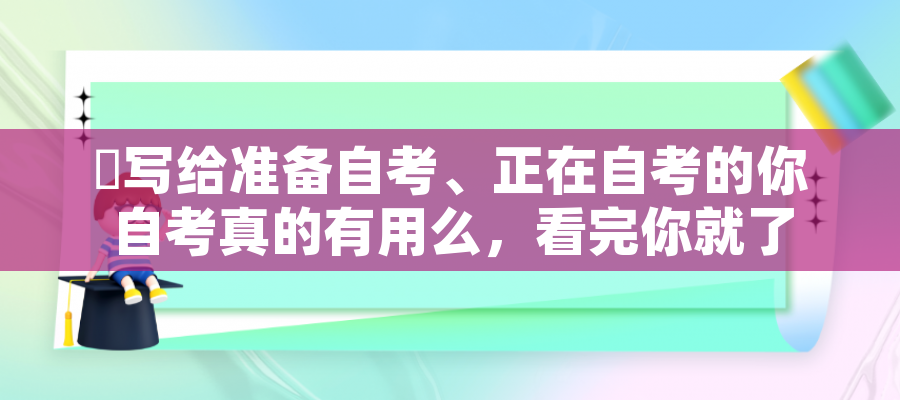 ​写给准备自考、正在自考的你 自考真的有用么，看完你就了解自考用处了！